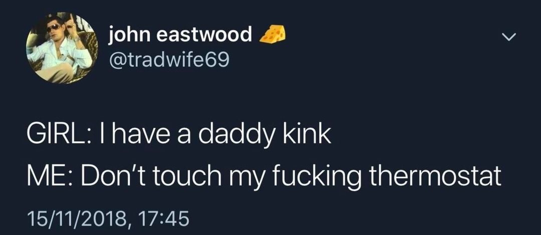john eastwood Girl I have a daddy kink Me Don't touch my fucking thermostat 15112018,