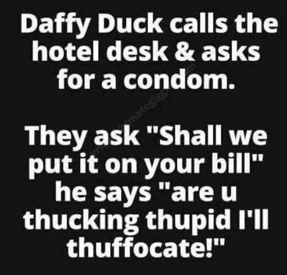 friedrich nietzsche - Daffy Duck calls the hotel desk & asks for a condom. They ask "Shall we put it on your bill" he says "are u thucking thupid I'll thuffocate!"