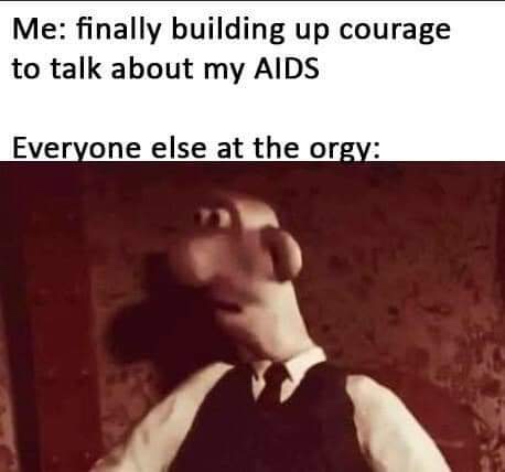 random pics - meme de wallace y gromit - Me finally building up courage to talk about my Aids Everyone else at the orgy