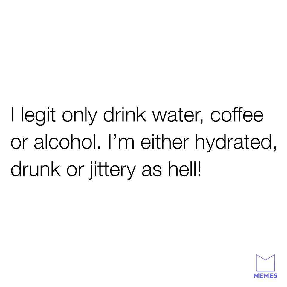 funny meme of you chose her quotes - I legit only drink water, coffee or alcohol. I'm either hydrated, drunk or jittery as hell! Memes