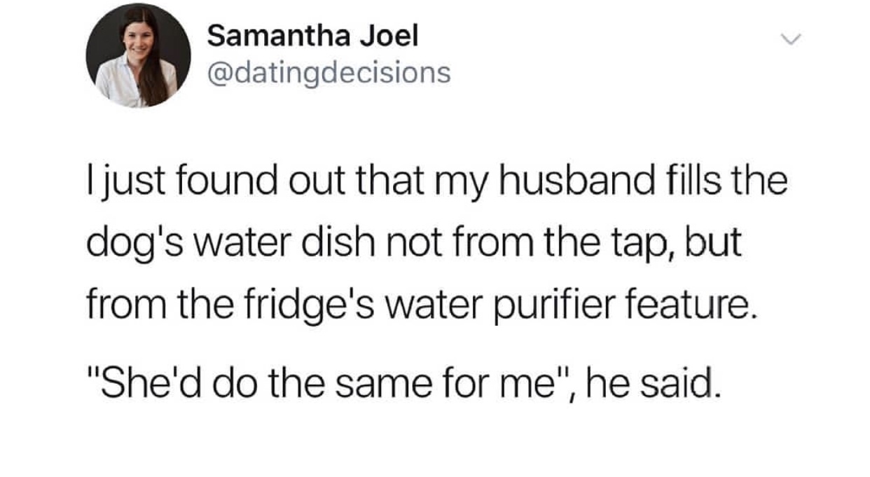 funny meme of The Umbrella Academy - Samantha Joel I just found out that my husband fills the dog's water dish not from the tap, but from the fridge's water purifier feature. "She'd do the same for me", he said.