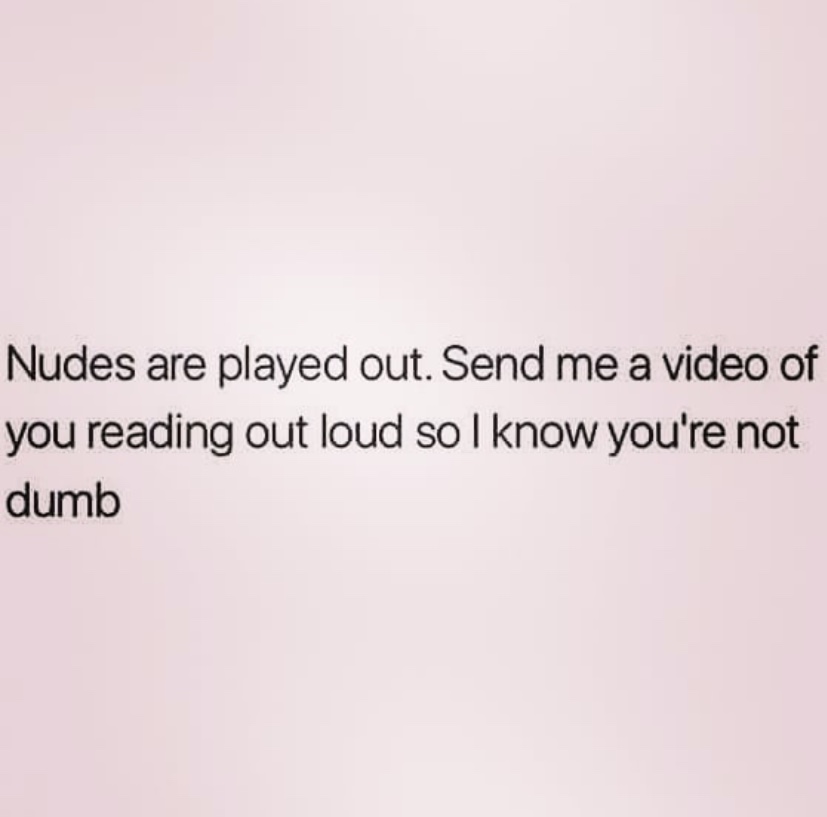 funny meme of have a good man - Nudes are played out. Send me a video of you reading out loud so I know you're not dumb