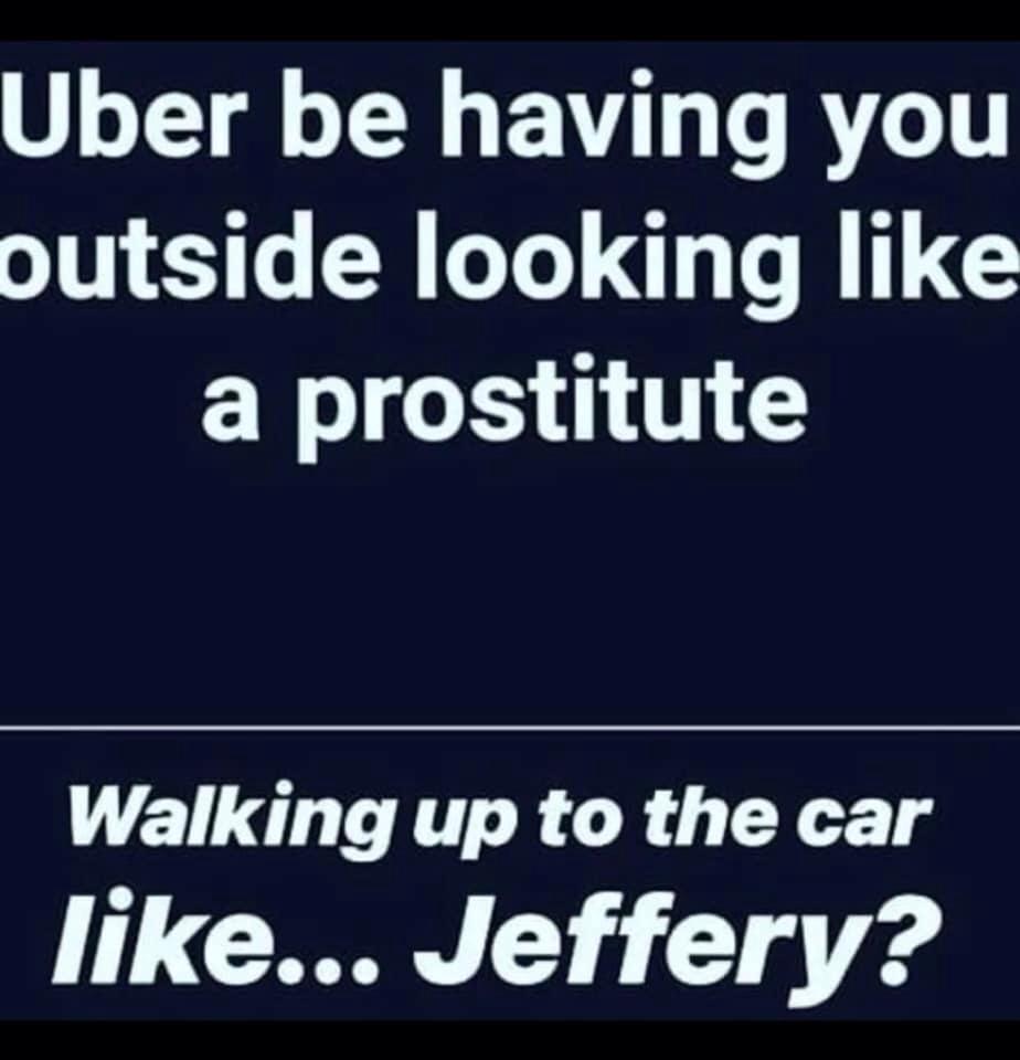 funny meme of number - Uber be having you outside looking a prostitute Walking up to the car ... Jeffery?