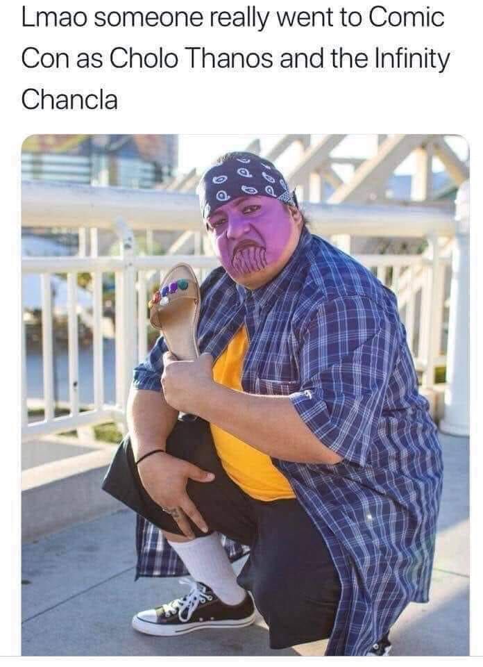 funny meme of cholo thanos and the infinity chancla - Lmao someone really went to Comic Con as Cholo Thanos and the Infinity Chancla