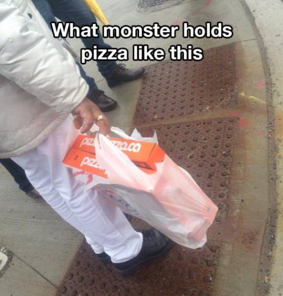 only a serial killer would carry pizza like this - What monster holds pizza this .