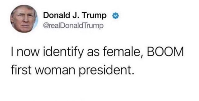 hilarious donald trump tweets - Donald J. Trump Trump I now identify as female, Boom first woman president.