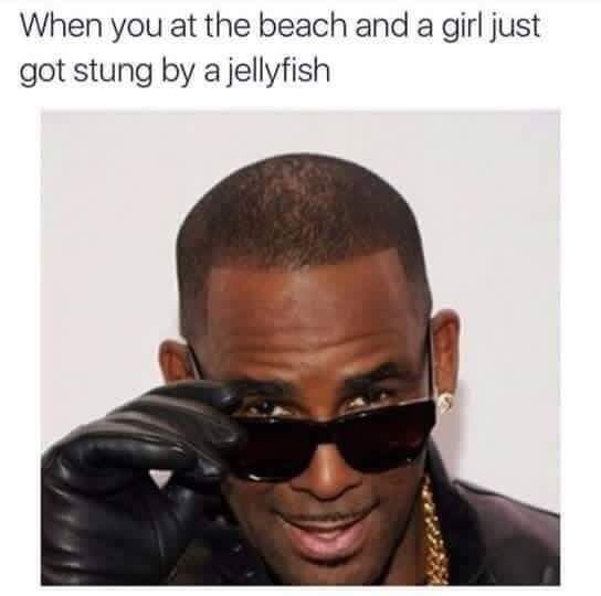 r kelly memes - When you at the beach and a girl just got stung by a jellyfish