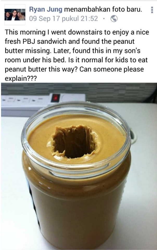 normal for kids to eat peanut butter like this - Ryan Jung menambahkan foto baru. 09 Sep 17 pukul This morning I went downstairs to enjoy a nice fresh Pbj sandwich and found the peanut butter missing. Later, found this in my son's room under his bed. Is i