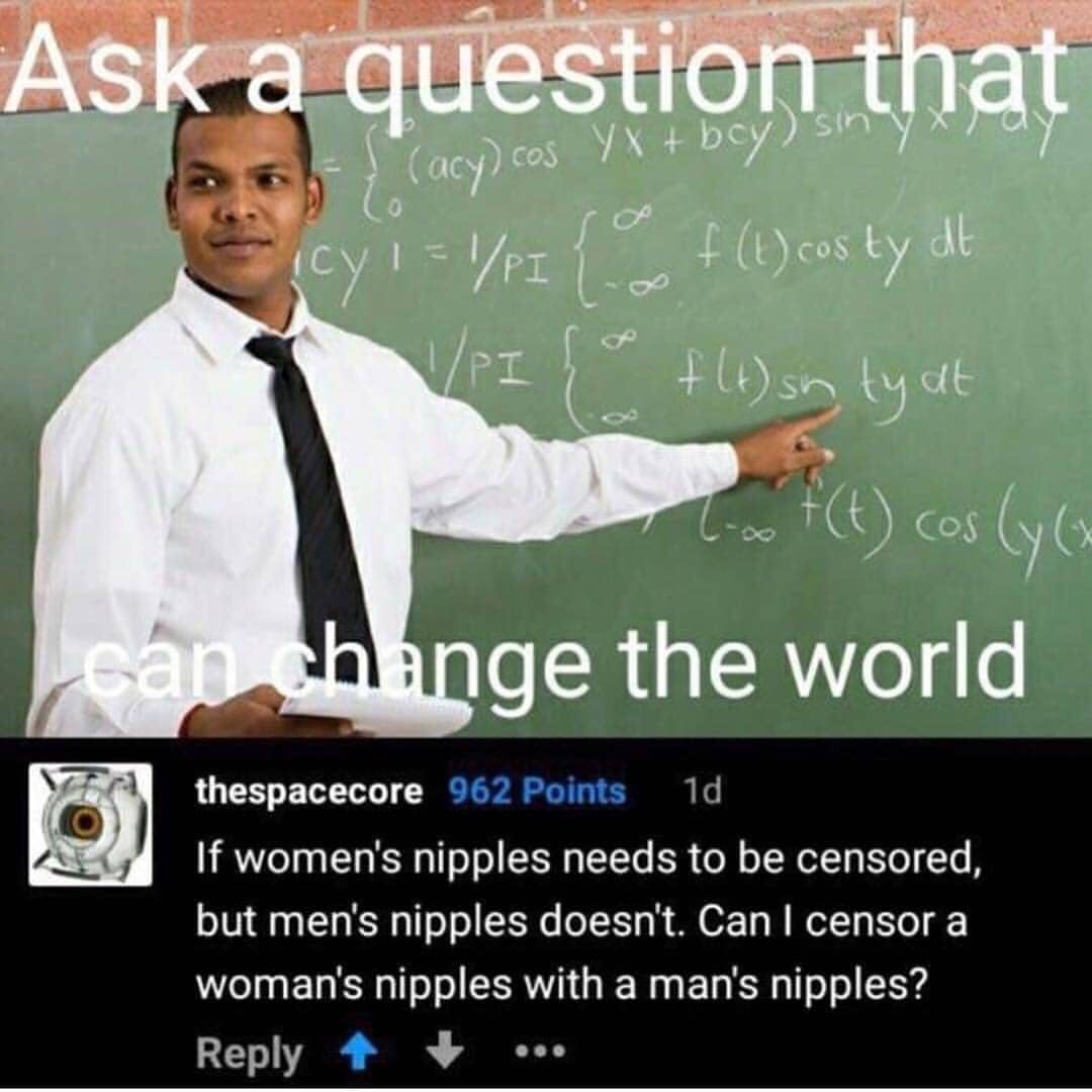 funny memes - ask a question that can change the world - Ask a question that 2 b acy cos Yx bcy Ency1 p1 { f 1 costy dt VpI ho ft sn ty at no ft cosyo hange the world thespacecore 962 Points 1d If women's nipples needs to be censored, but men's nipples do