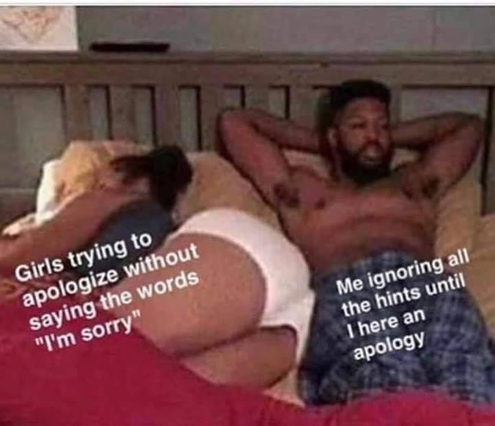 funny memes - barechestedness - Girls trying to apologize without saying the words "I'm sorry Me ignoring all the hints until I here an apology
