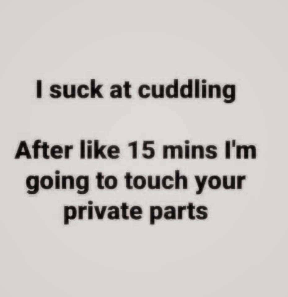 funny memes - writing - I suck at cuddling After 15 mins I'm going to touch your private parts