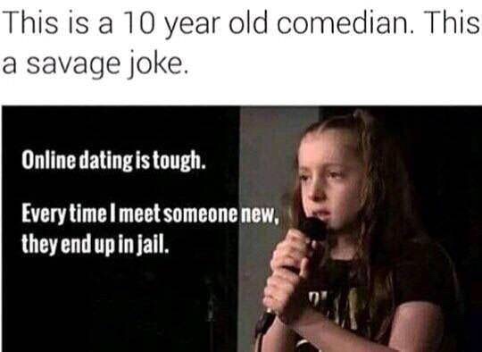 funny memes - dating memes - This is a 10 year old comedian. This a savage joke. Online dating is tough. Every time I meet someone new, they end up in jail.