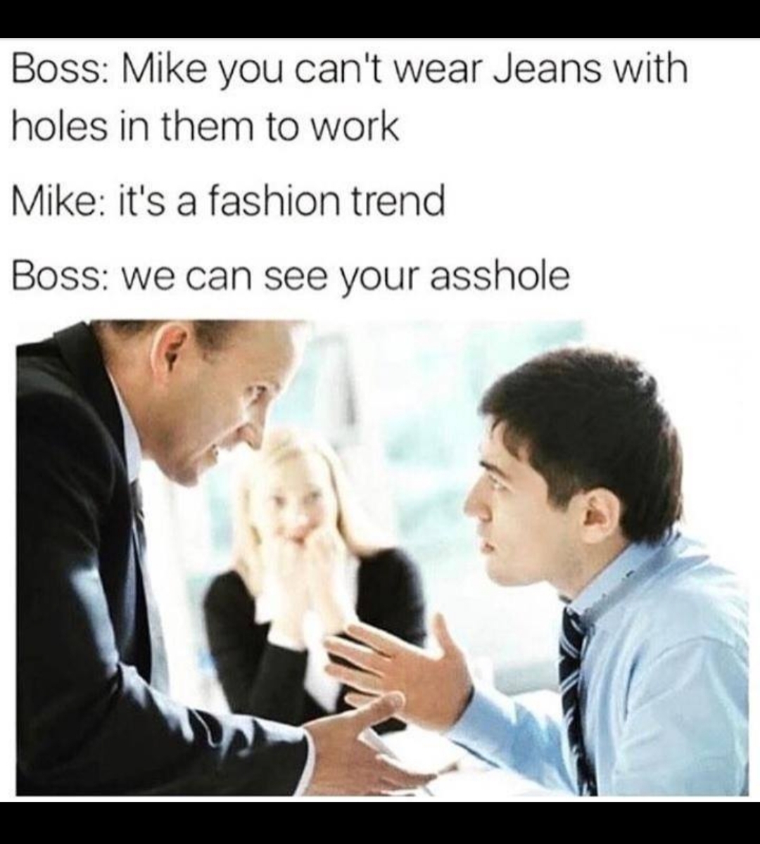 meme of cocaine and adderall memes - Boss Mike you can't wear Jeans with holes in them to work Mike it's a fashion trend Boss we can see your asshole