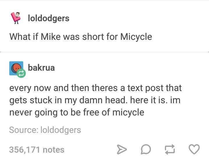 meme of mike is short for micycle - loldodgers What if Mike was short for Micycle bakrua every now and then theres a text post that gets stuck in my damn head. here it is. im never going to be free of micycle Source loldodgers 356,171 notes