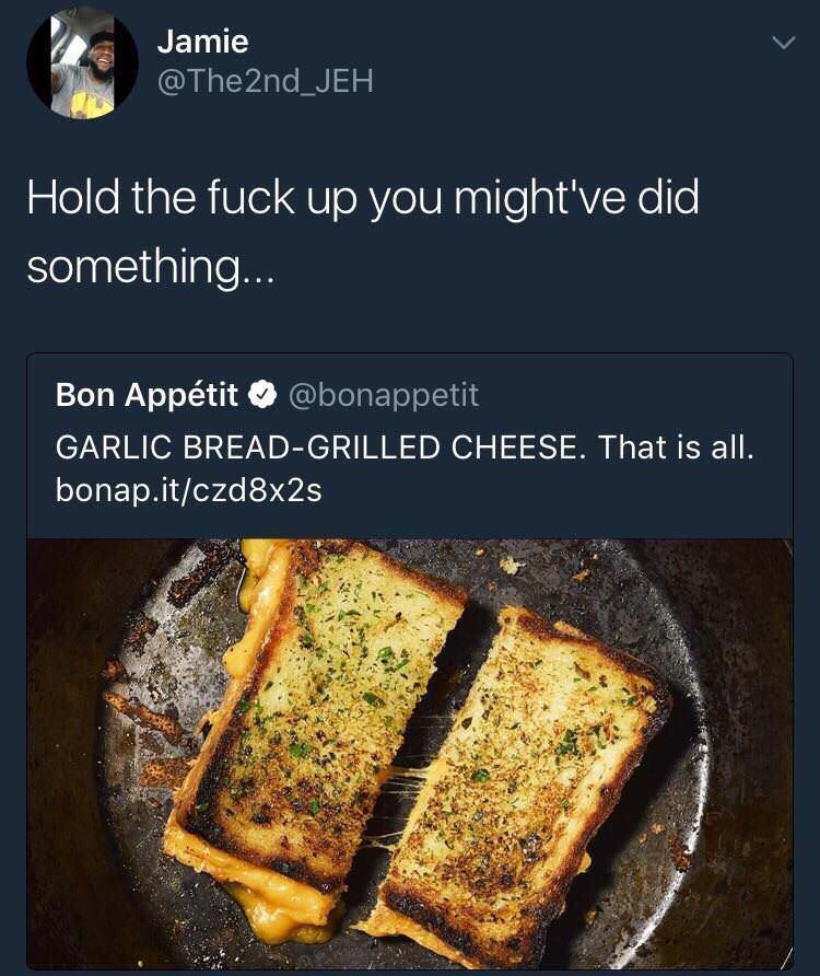 meme of garlic bread grilled cheese - Jamie Hold the fuck up you might've did something... Bon Apptit Garlic BreadGrilled Cheese. That is all. bonap.itczd8x2s