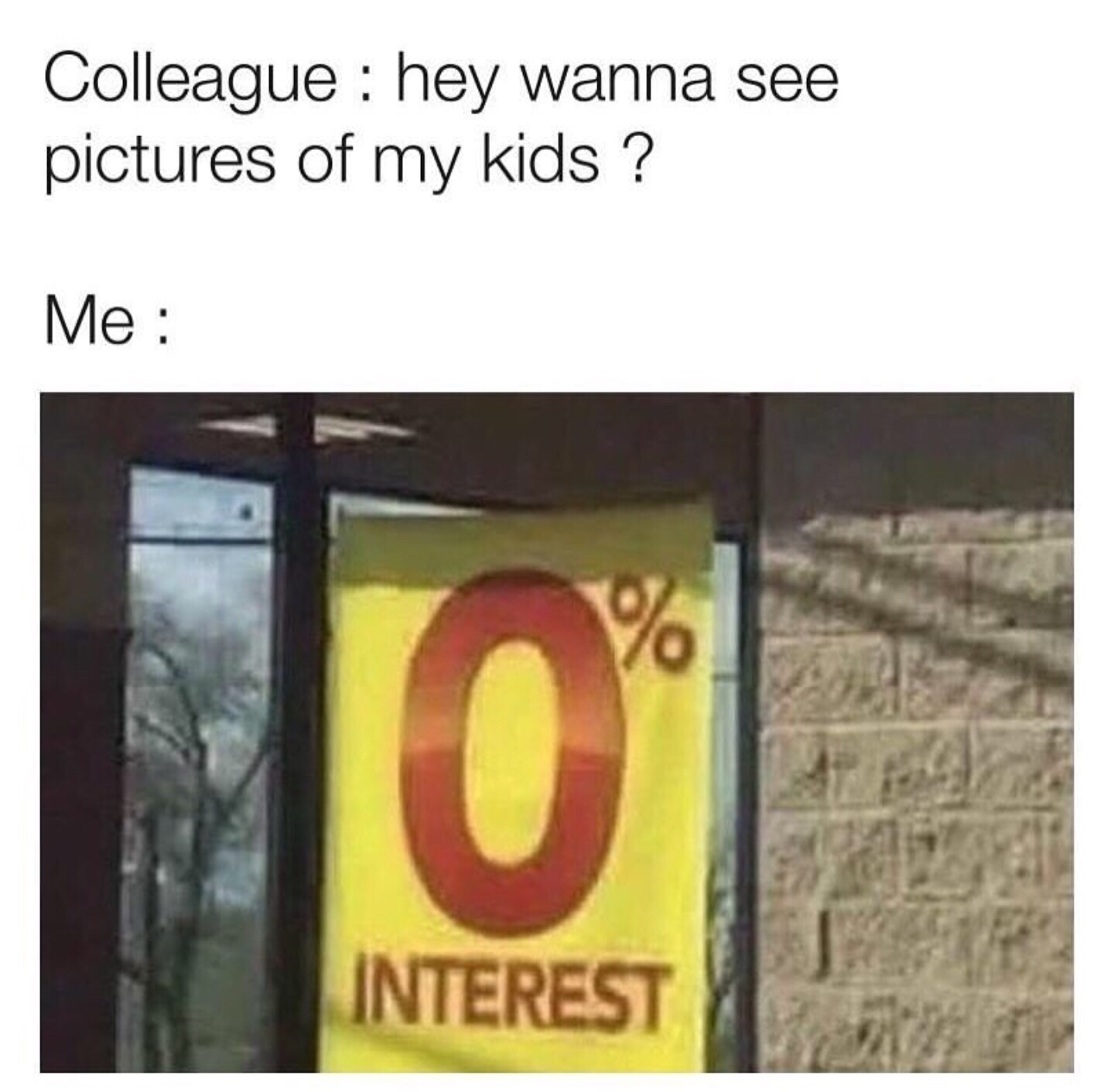0% interest meme - Colleague hey wanna see pictures of my kids ? Me Interest