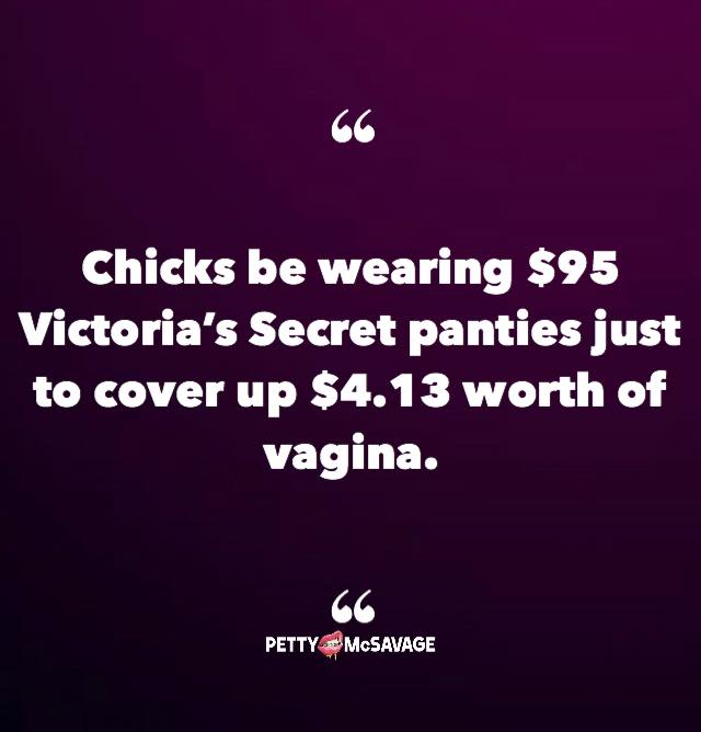 funny sex meme - graphics - Chicks be wearing $95 Victoria's Secret panties just to cover up $4.13 worth of vagina. 66 Pettymcsavage