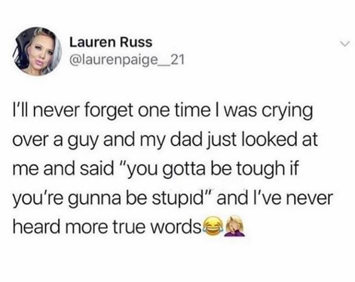 random memes - meme of good bean juice - Lauren Russ I'll never forget one time I was crying over a guy and my dad just looked at me and said