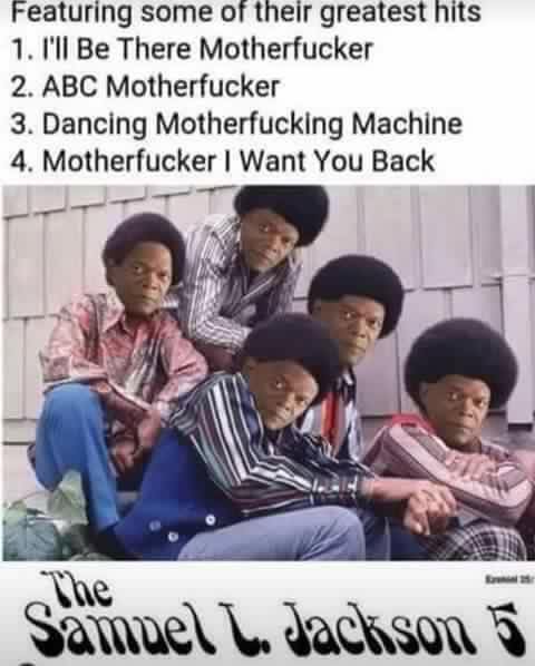 random memes - meme of samuel l jackson 5 - Featuring some of their greatest hits 1. I'll Be There Motherfucker 2. Abc Motherfucker 3. Dancing Motherfucking Machine 4. Motherfucker I Want You Back Samuel L. Jackson 5