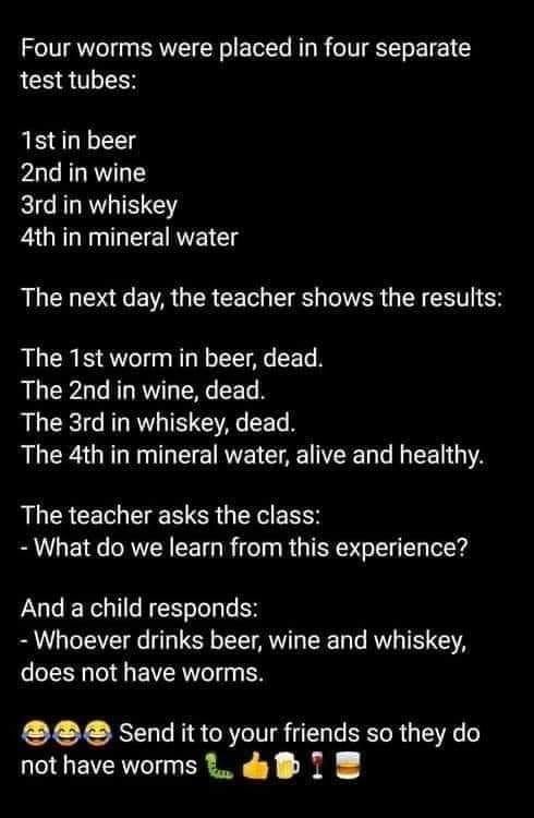 random memes - meme of we can t - Four worms were placed in four separate test tubes 1st in beer 2nd in wine 3rd in whiskey 4th in mineral water The next day, the teacher shows the results The 1 st worm in beer, dead. The 2nd in wine, dead. The 3rd in whi