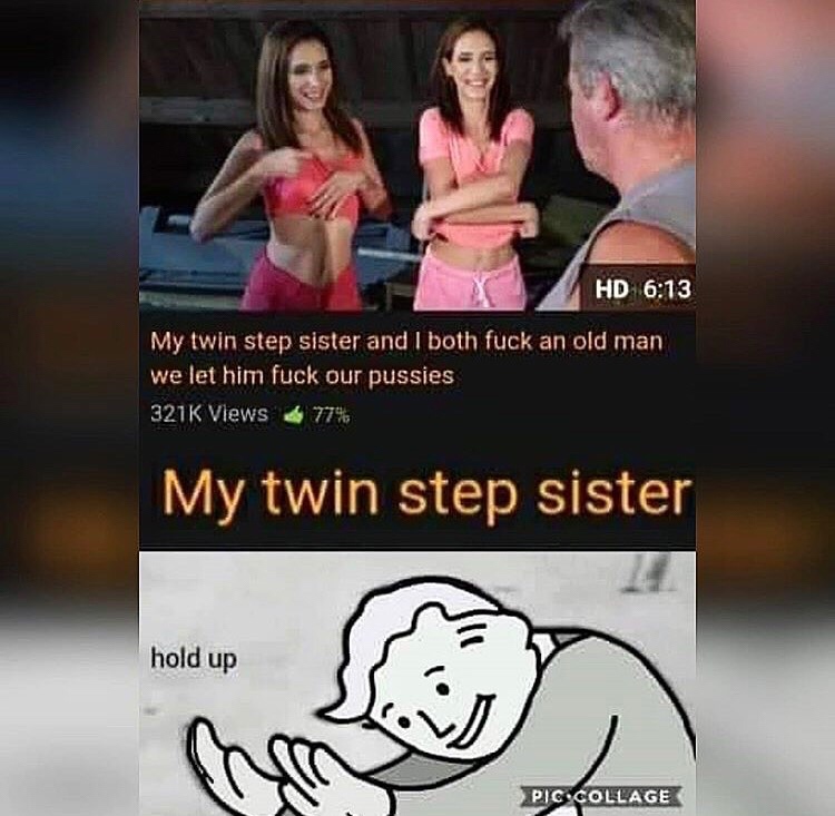 my twin step sister meme - Hd My twin step sister and I both fuck an old man we let him fuck our pussies Views 77% My twin step sister hold up In Pig Collage Piccollage