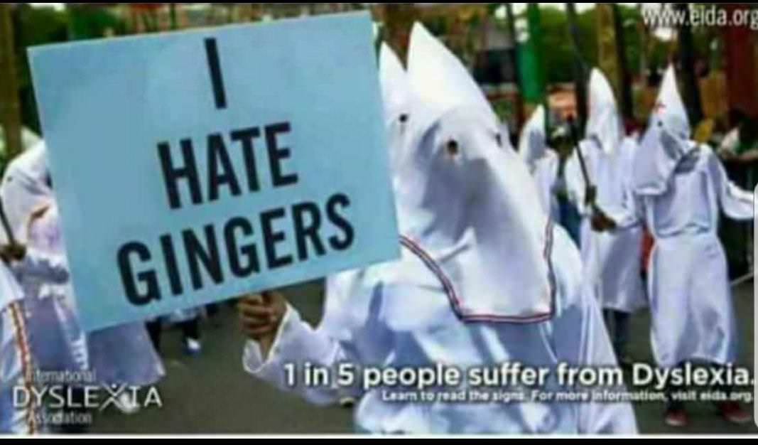 dominican kkk - Wiw.elda.org Hate Gingers 1 in 5 people suffer from Dyslexia, Dyslexia Learn to read the signs For mor information vial daaro,
