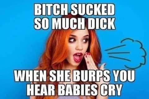photo caption - Bitch Sucked So Much Dick When She Burps You Hear Babies Cry