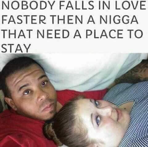 he need a place to stay meme - Nobody Falls In Love Faster Then A Nigga That Need A Place To Stay