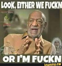 bill cosby either we fucking or im fucking - Look, Either We Fuckn Or I'M Fuckn ifunny.co
