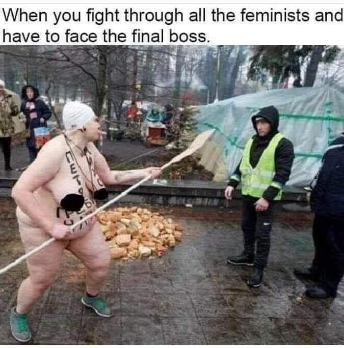 you fight through all the feminists - When you fight through all the feminists and have to face the final boss.