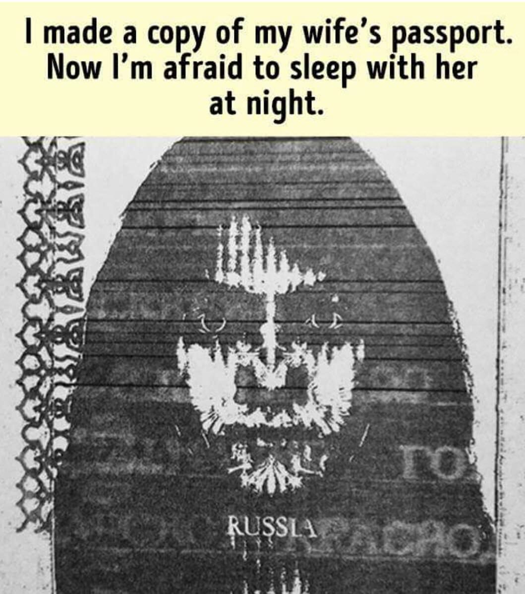 pics and memes - dark humor - I made a copy of my wife's passport. Now I'm afraid to sleep with her at night. Russla