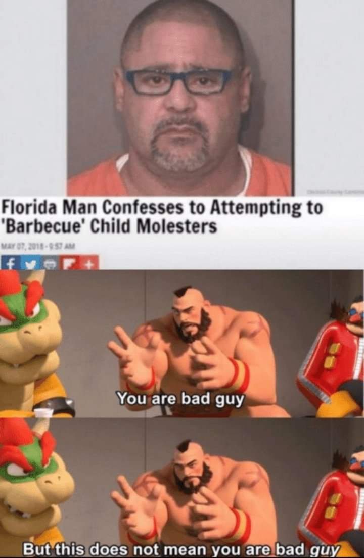 pics and memes - barechestedness - Florida Man Confesses to Attempting to 'Barbecue' Child Molesters Sta You are bad guy But this does not mean you are bad guy
