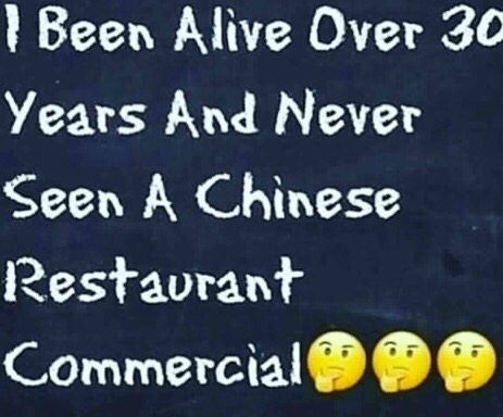 pics and memes - photo caption - 1 Been Alive Over 30 Years And Never Seen A Chinese Restaurant Commercial