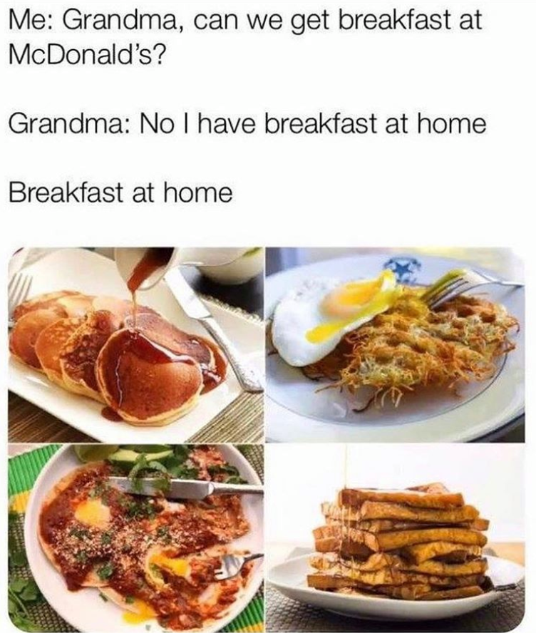 random pics - Meme - Me Grandma, can we get breakfast at McDonald's? Grandma No I have breakfast at home Breakfast at home