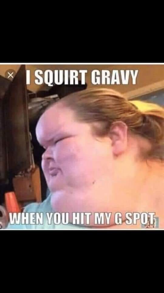 squirt gravy when you hit my gspot meme - I Squirt Gravy When You Hit My G Spot