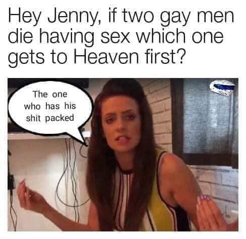 photo caption - Hey Jenny, if two gay men die having sex which one gets to Heaven first? The one who has his shit packed
