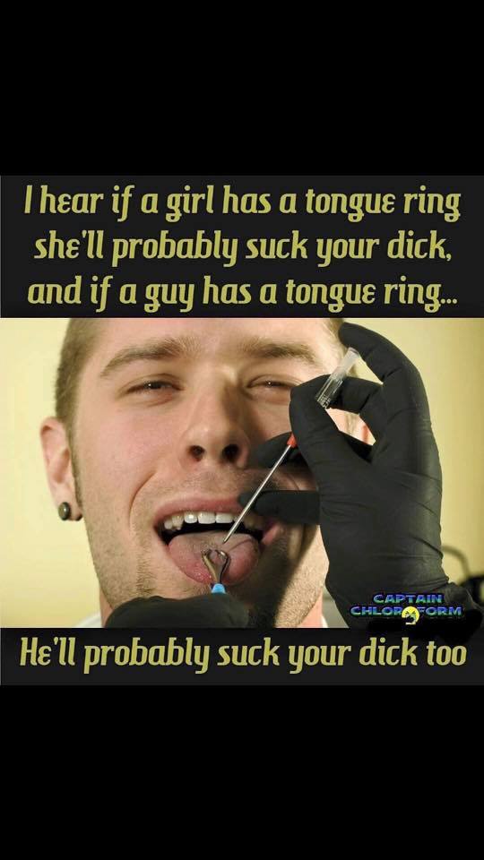 photo caption - Thear if a girl has a tongue ring she'll probably suck your dick, and if a guy has a tongue ring... she'll probably suck your dick Captain Chloroform He'll probably suck your dick too