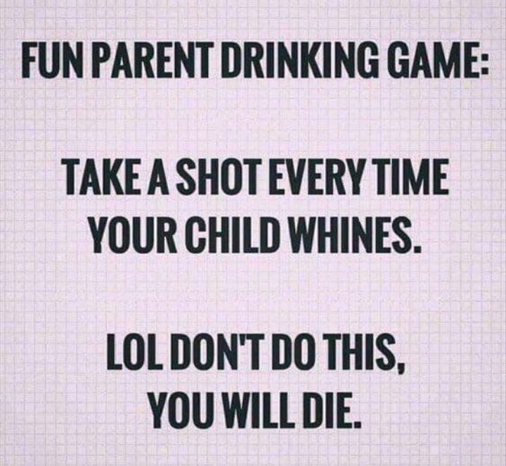 random pics -bad ass mom quotes - Fun Parent Drinking Game Take A Shot Every Time Your Child Whines. Lol Don'T Do This, You Will Die.