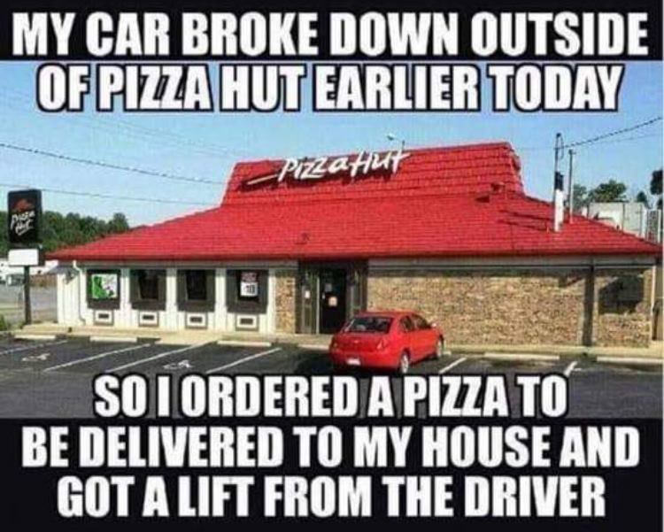 random pics -car - My Car Broke Down Outside Of Pizza Hut Earlier Today Pizza 100 So I Ordered A Pizza To Be Delivered To My House And Got A Lift From The Driver