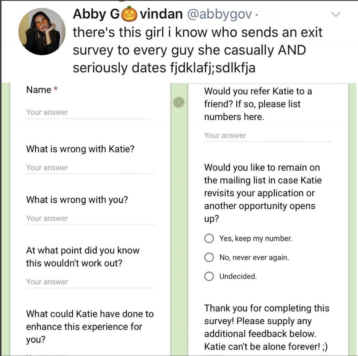 funny pics - document - Abby Govindan . there's this girl i know who sends an exit survey to every guy she casually And seriously dates fjdklafj;sdlkfja Name Would you refer Katie to a friend? If so, please list numbers here. Your answer Your answer What 