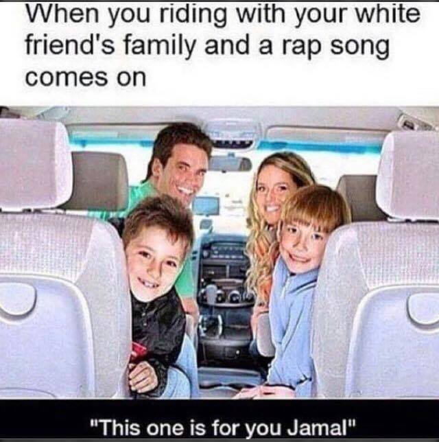 funny pics - you riding with your white friends family - When you riding with your white friend's family and a rap song comes on "This one is for you Jamal"