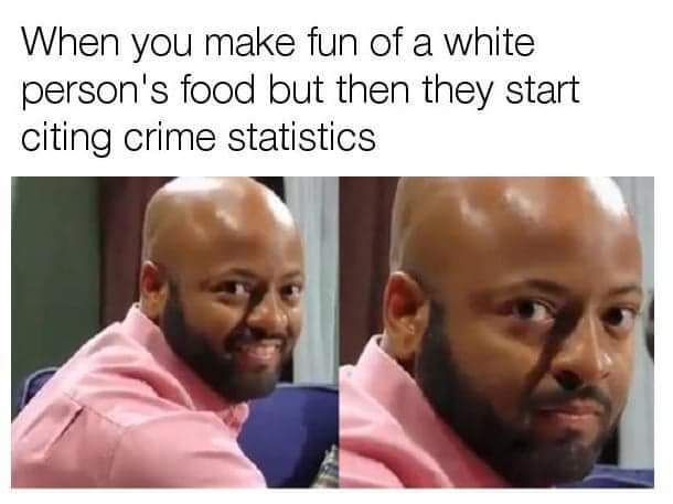 funny pics - memes school shooter - When you make fun of a white person's food but then they start citing crime statistics