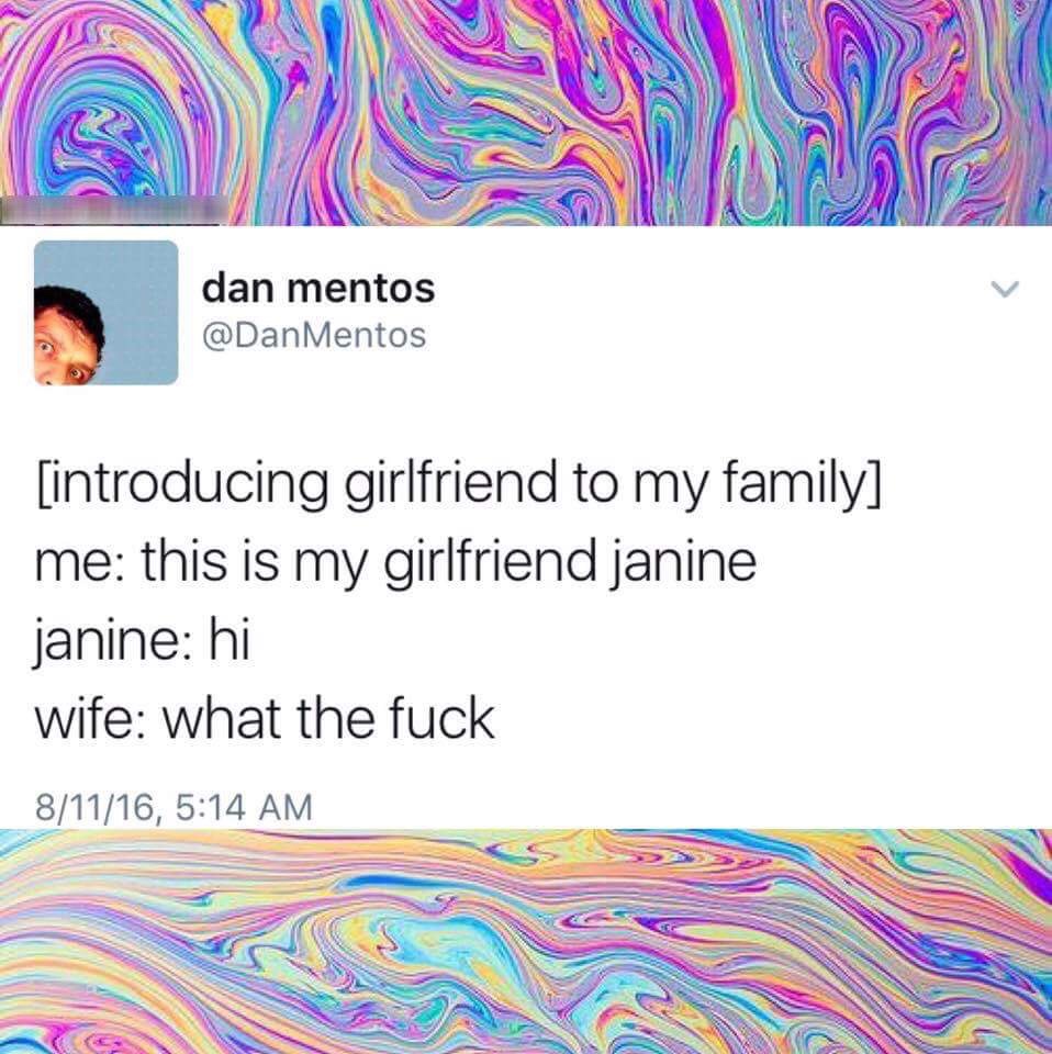 funny pics - introducing my gf to my family - dan mentos Mentos introducing girlfriend to my family me this is my girlfriend janine janine hi wife what the fuck 81116,