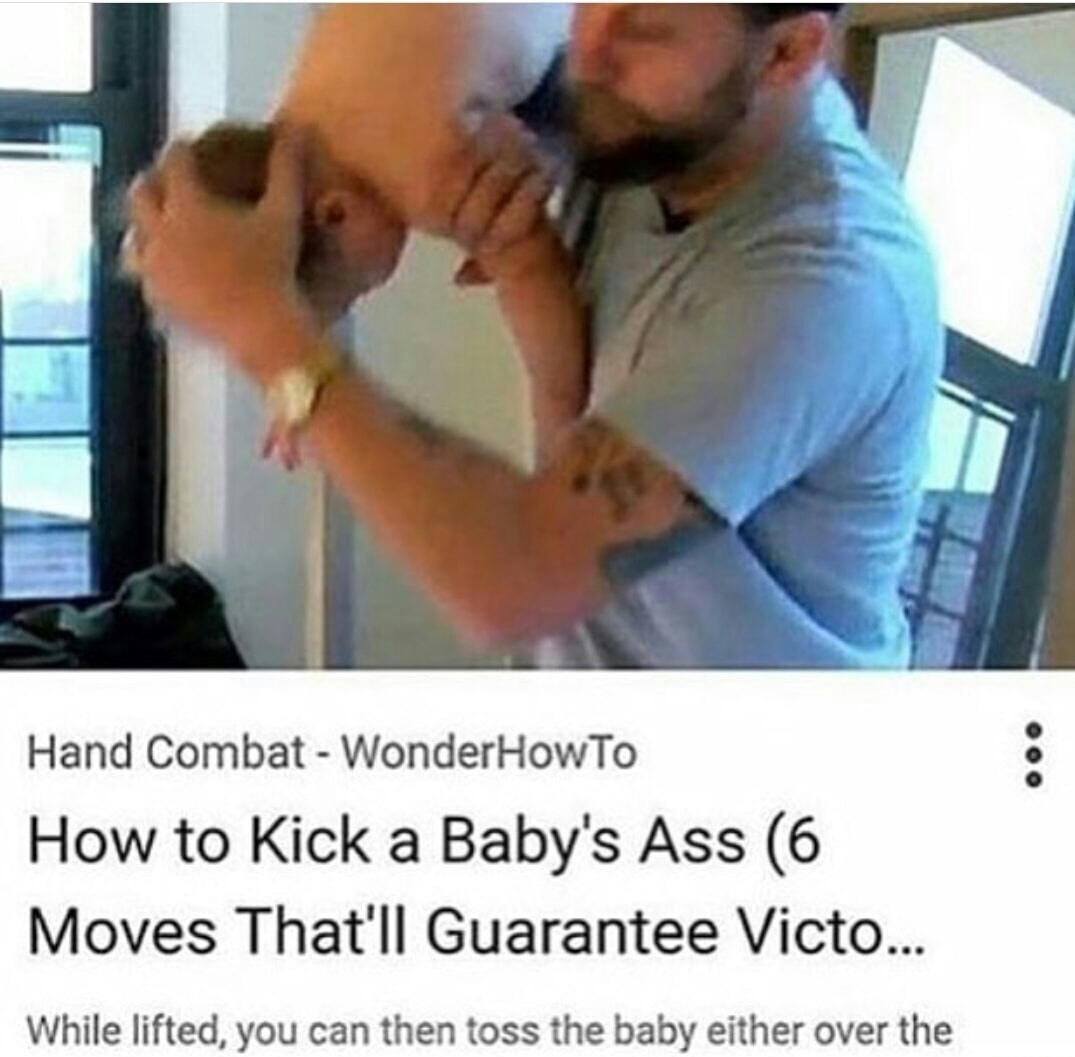 funny pics - babys ass - Hand Combat WonderHow To How to kick a Baby's Ass 6 Moves That'll Guarantee Victo... While lifted, you can then toss the baby either over the