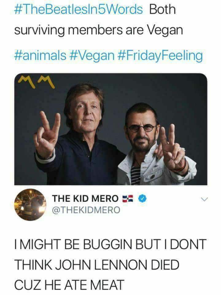 funny pics - Both surviving members are Vegan The Kid Mero X I Might Be Buggin But I Dont Think John Lennon Died Cuz He Ate Meat