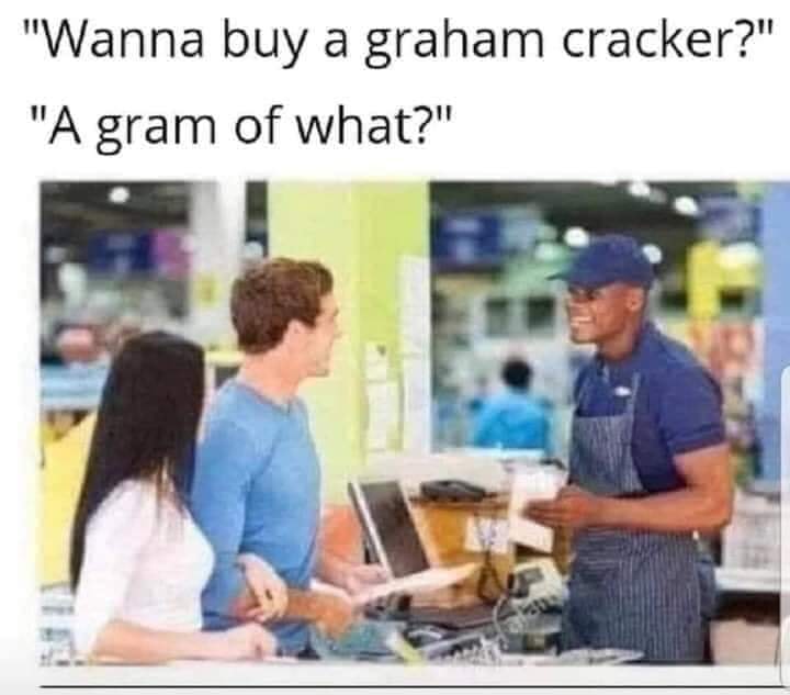 wanna buy a graham cracker - "Wanna buy a graham cracker?" "A gram of what?"