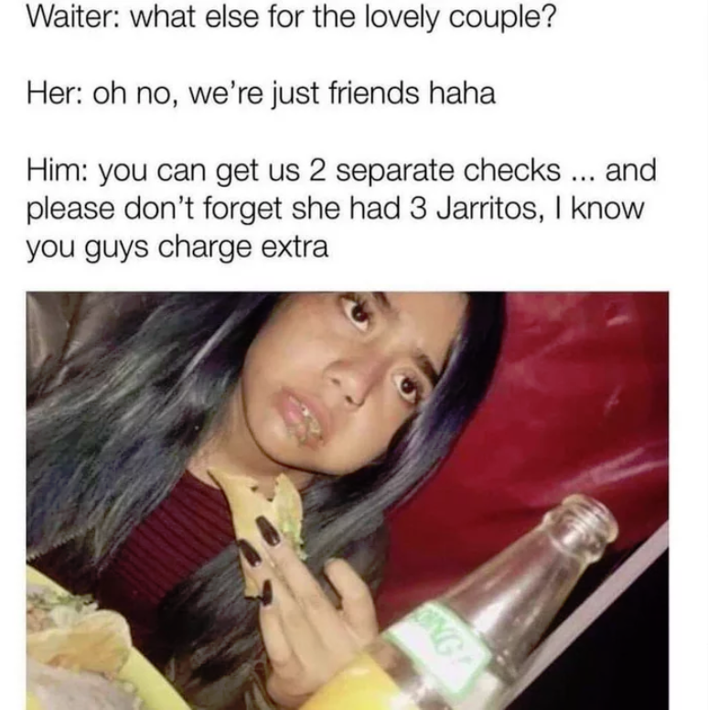 else for the lovely couple - Waiter what else for the lovely couple? Her oh no, we're just friends haha Him you can get us 2 separate checks ... and please don't forget she had 3 Jarritos, I know you guys charge extra