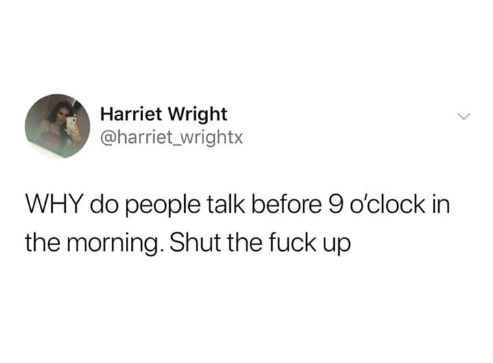 well well well if it isnt the consequences of my own actions - Harriet Wright Why do people talk before 9 o'clock in the morning. Shut the fuck up
