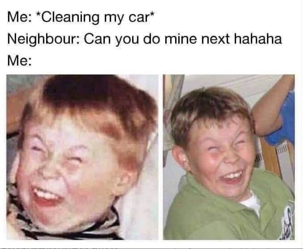 weird kid meme - Me Cleaning my car Neighbour Can you do mine next hahaha Me