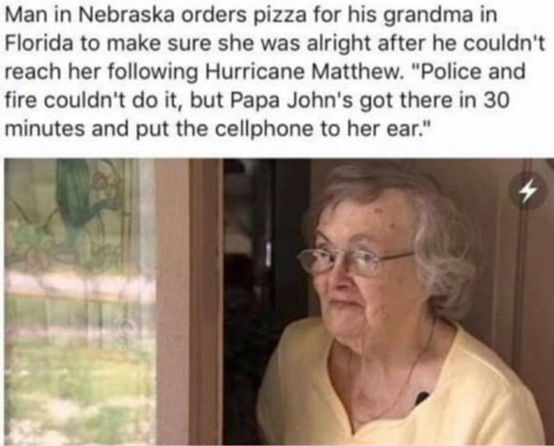 krusty krab pizza meme hurricane - Man in Nebraska orders pizza for his grandma in Florida to make sure she was alright after he couldn't reach her ing Hurricane Matthew. "Police and fire couldn't do it, but Papa John's got there in 30 minutes and put the